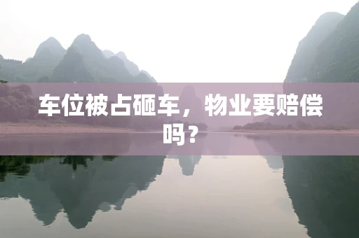 车位被占砸车，物业要赔偿吗？