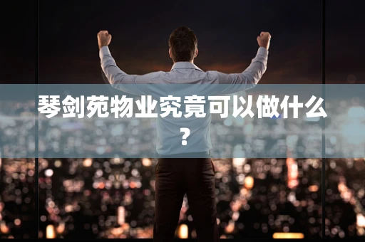 琴剑苑物业究竟可以做什么？