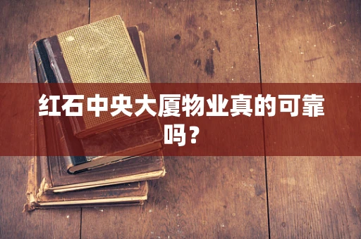 红石中央大厦物业真的可靠吗？