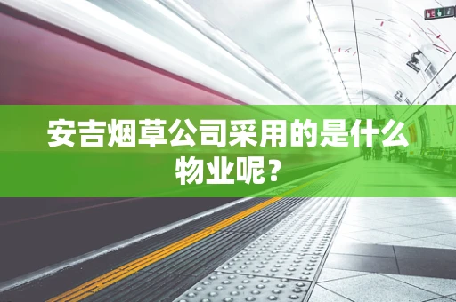 安吉烟草公司采用的是什么物业呢？