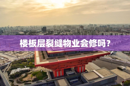 楼板层裂缝物业会修吗？