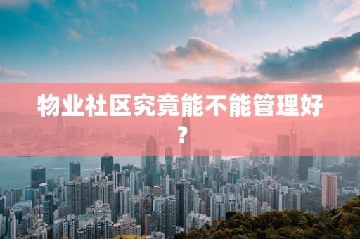 物业社区究竟能不能管理好？