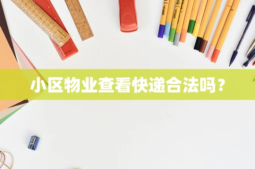 小区物业查看快递合法吗？