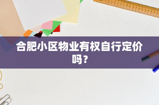 合肥小区物业有权自行定价吗？