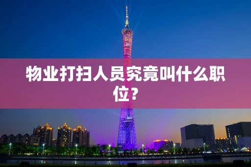 物业打扫人员究竟叫什么职位？