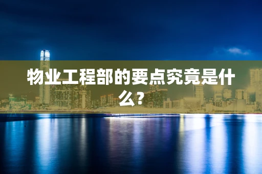 物业工程部的要点究竟是什么？