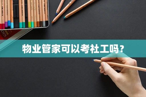 物业管家可以考社工吗？