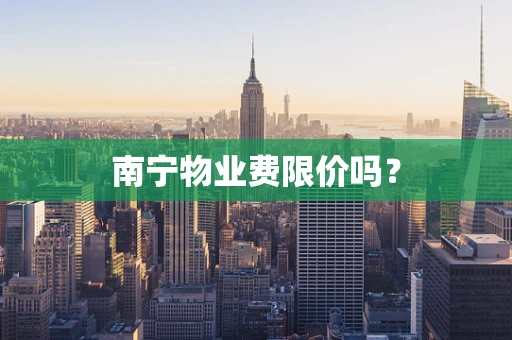 南宁物业费限价吗？
