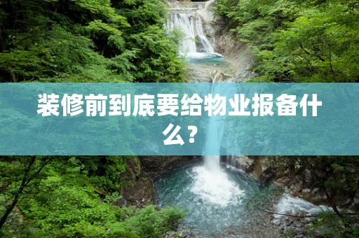 装修前到底要给物业报备什么？