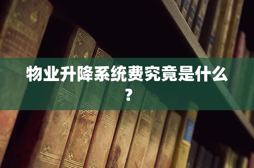 物业升降系统费究竟是什么？