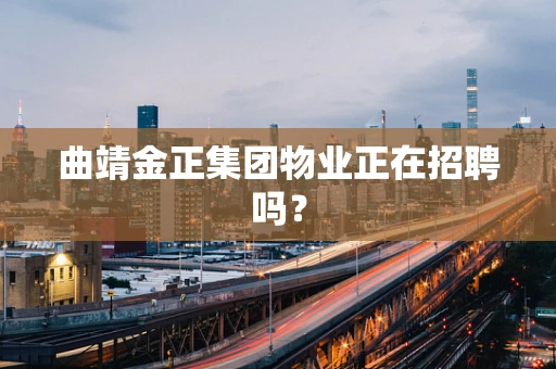 曲靖金正集团物业正在招聘吗？
