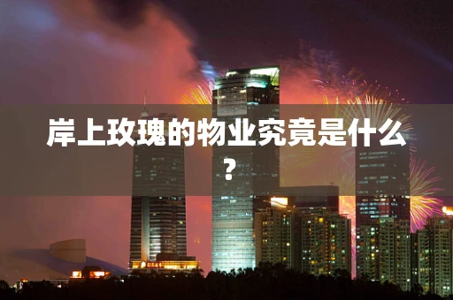 岸上玫瑰的物业究竟是什么？