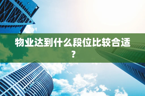 物业达到什么段位比较合适？