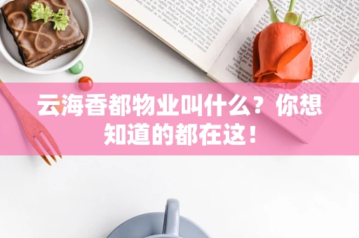 云海香都物业叫什么？你想知道的都在这！