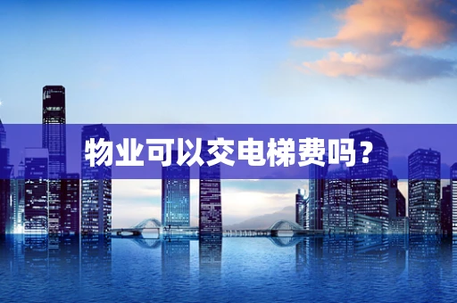 物业可以交电梯费吗？