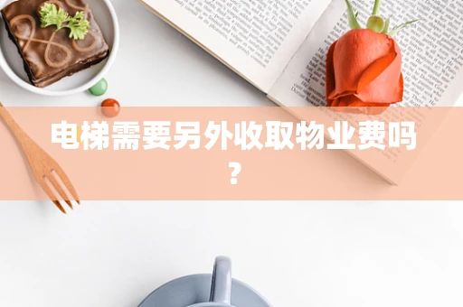 电梯需要另外收取物业费吗？