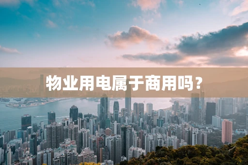 物业用电属于商用吗？