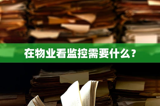 在物业看监控需要什么？