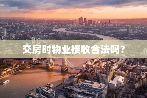 交房时物业接收合法吗？