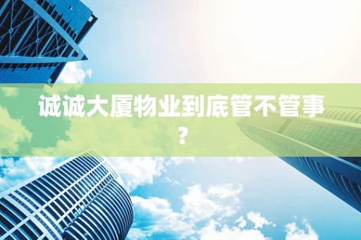 诚诚大厦物业到底管不管事？