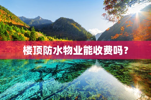 楼顶防水物业能收费吗？