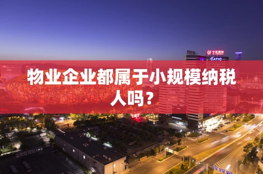 物业企业都属于小规模纳税人吗？