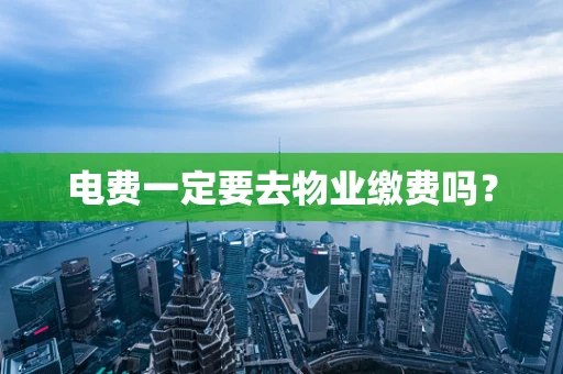 电费一定要去物业缴费吗？