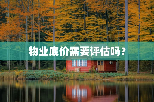 物业底价需要评估吗？