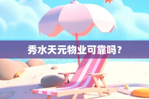 秀水天元物业可靠吗？