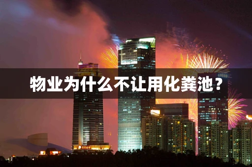 物业为什么不让用化粪池？