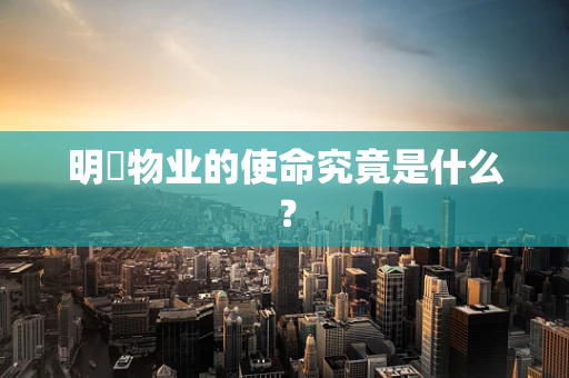 明喆物业的使命究竟是什么？
