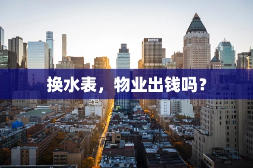 换水表，物业出钱吗？