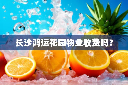 长沙鸿运花园物业收费吗？