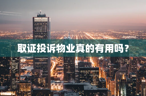 取证投诉物业真的有用吗？