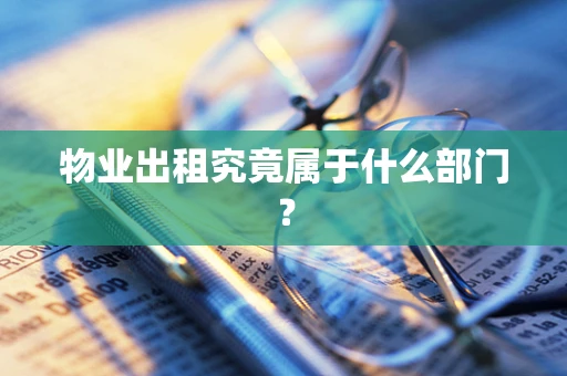 物业出租究竟属于什么部门？