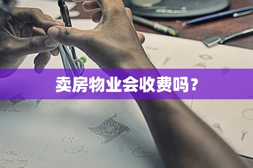 卖房物业会收费吗？