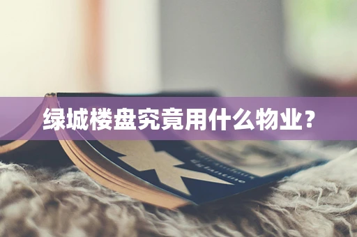 绿城楼盘究竟用什么物业？