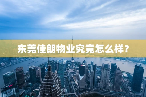 东莞佳朗物业究竟怎么样？