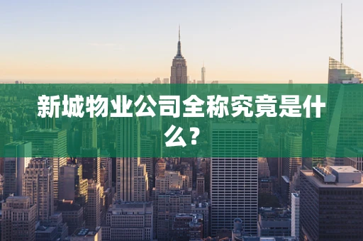 新城物业公司全称究竟是什么？