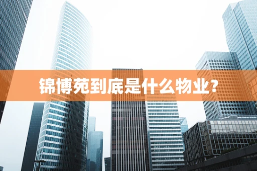 锦博苑到底是什么物业？