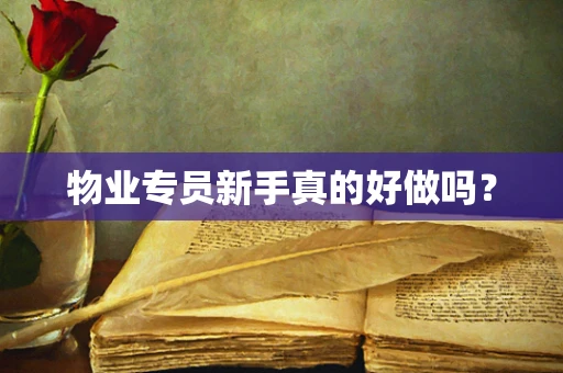 物业专员新手真的好做吗？