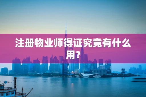 注册物业师得证究竟有什么用？