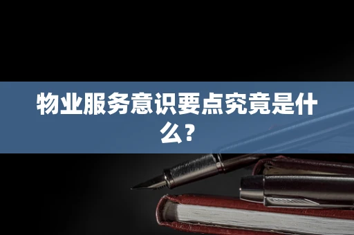 物业服务意识要点究竟是什么？