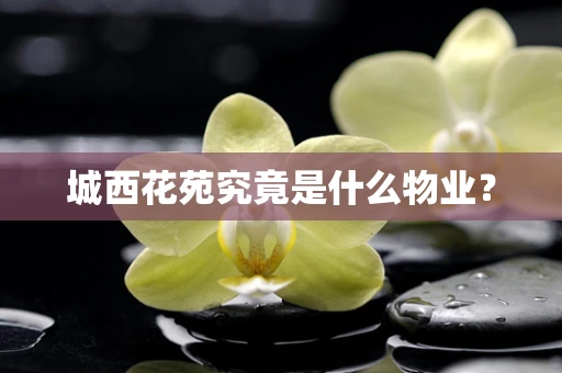 城西花苑究竟是什么物业？