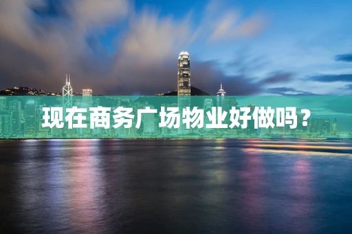 现在商务广场物业好做吗？