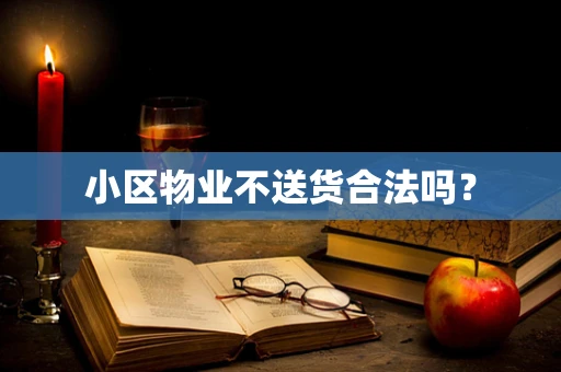 小区物业不送货合法吗？