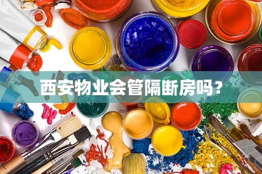西安物业会管隔断房吗？