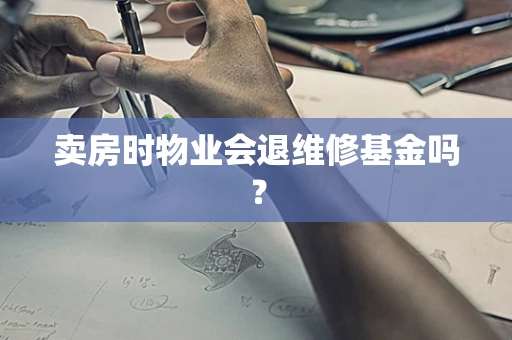 卖房时物业会退维修基金吗？