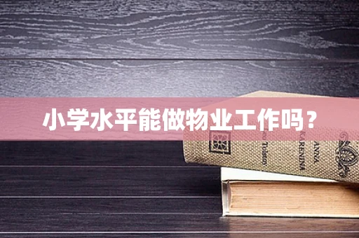 小学水平能做物业工作吗？