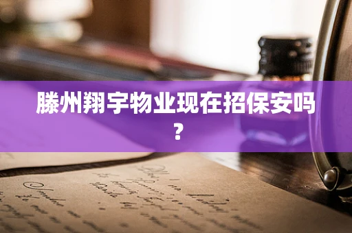 滕州翔宇物业现在招保安吗？